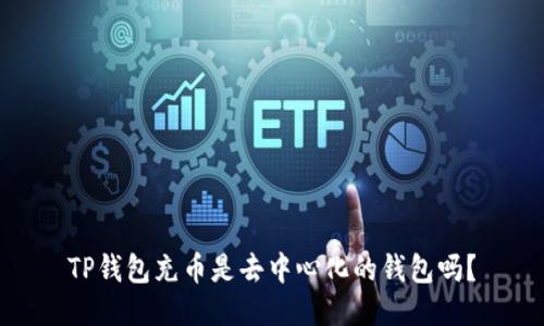 TP钱包充币是去中心化的钱包吗？