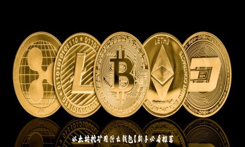  
以太坊挖矿用什么钱包？新手必看推荐