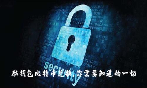 脑钱包比特币兑换，你需要知道的一切