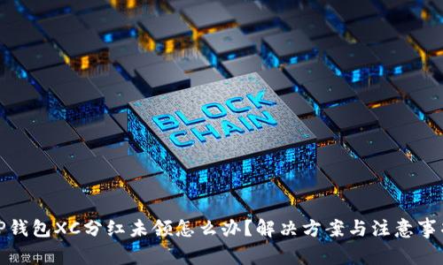 TP钱包XC分红未领怎么办？解决方案与注意事项