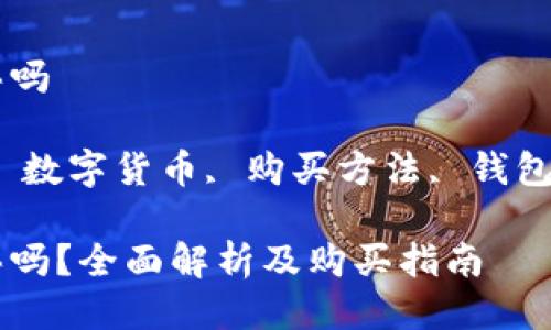 tp钱包的币能买吗

关键词：tp钱包, 数字货币, 购买方法, 钱包安全, 交易平台

tp钱包的币能买吗？全面解析及购买指南