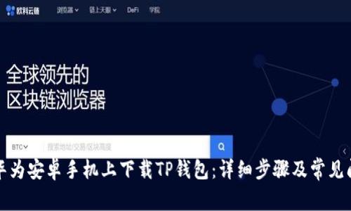 如何在华为安卓手机上下载TP钱包：详细步骤及常见问题解答