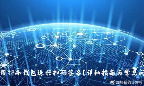 如何使用TP冷钱包进行扫码签名？详细指南与常见问题解答