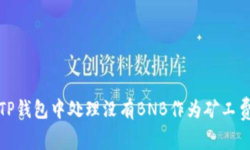 如何在TP钱包中处理没有BNB作为矿工费的问题