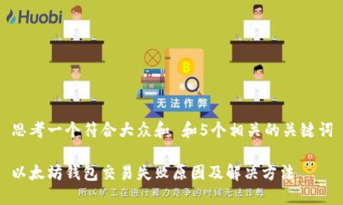 思考一个符合大众和 和5个相关的关键词

以太坊钱包交易失败原因及解决方法
