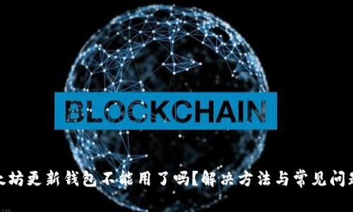 : 以太坊更新钱包不能用了吗？解决方法与常见问题详解
