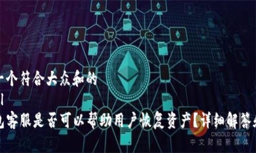 思考一个符合大众和的
```xml
TP钱包客服是否可以帮助用户恢复资产？详细解答和指导