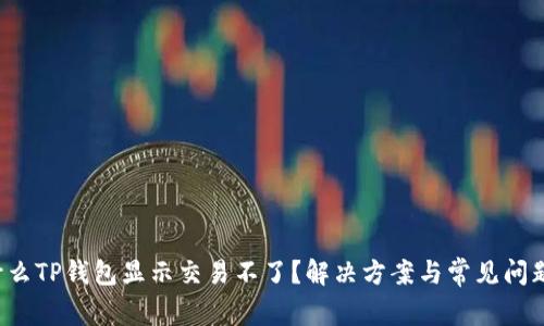  为什么TP钱包显示交易不了？解决方案与常见问题解析