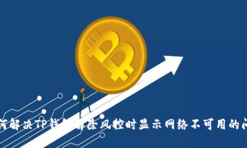 如何解决TP钱包解除风控时显示网络不可用的问题