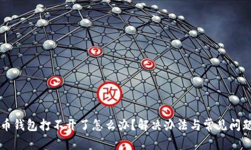 比特币钱包打不开了怎么办？解决办法与常见问题解析