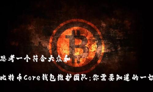 思考一个符合大众和  

比特币Core钱包维护团队：你需要知道的一切