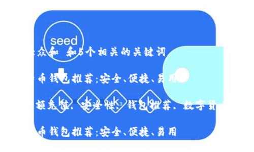 思考一个符合大众和 和5个相关的关键词

小额充值的比特币钱包推荐：安全、便捷、易用 

比特币钱包, 小额充值, 安全性, 钱包推荐, 数字货币/guanjianci 

小额充值的比特币钱包推荐：安全、便捷、易用