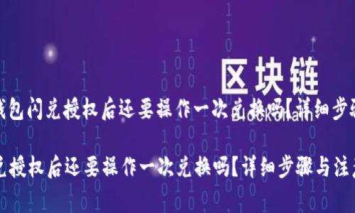 题目： 在TP钱包闪兑授权后还要操作一次兑换吗？详细步骤与注意事项

在TP钱包闪兑授权后还要操作一次兑换吗？详细步骤与注意事项