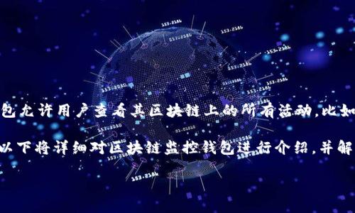 区块链监控钱包 是指一种用于实时跟踪和监控区块链交易及资产的工具或软件。这种钱包允许用户查看其区块链上的所有活动，比如资金的转入、转出、余额变动等，能够帮助用户更好地管理其数字资产，及时应对市场变动。

在数字货币日益普及的今天，了解如何安全和有效地管理自己的数字资产显得尤为重要。以下将详细对区块链监控钱包进行介绍，并解答关于它的几个相关问题。

区块链监控钱包详解：功能、优势与使用方法