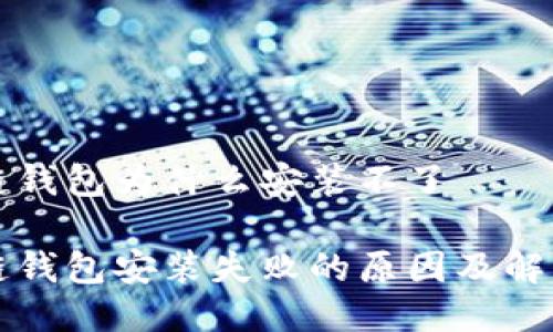 区块链钱包为什么安装不了

区块链钱包安装失败的原因及解决方案