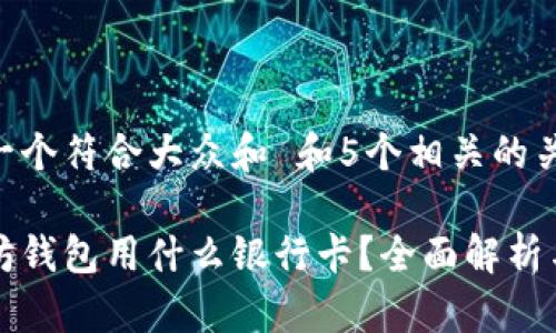 思考一个符合大众和 和5个相关的关键词

以太坊钱包用什么银行卡？全面解析与推荐