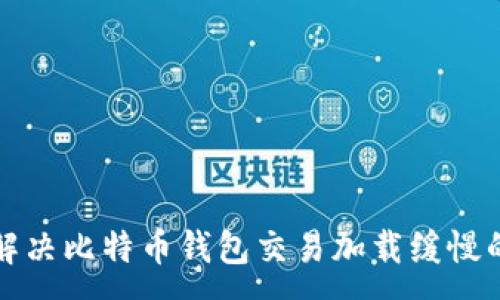 : 
如何解决比特币钱包交易加载缓慢的问题