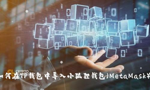 如何在TP钱包中导入小狐狸钱包（MetaMask）?