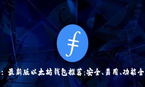 : 最新版以太坊钱包推荐：安全、易用、功能全
