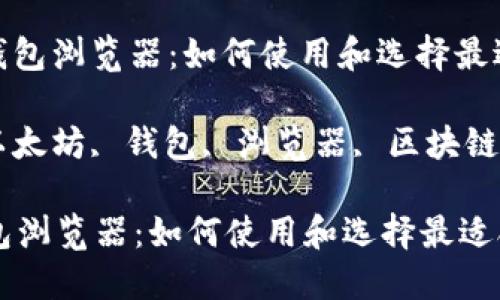 : 以太坊钱包浏览器：如何使用和选择最适合的选项

关键词: 以太坊, 钱包, 浏览器, 区块链, 加密货币

以太坊钱包浏览器：如何使用和选择最适合的选项