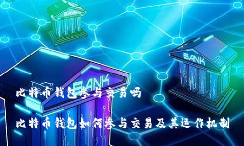 比特币钱包参与交易吗
比特币钱包如何参与交易及其运作机制
