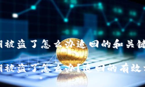 tp钱包私钥被盗了怎么办追回的和关键词如下:
tp钱包私钥被盗了怎么办?追回的有效方法与建议