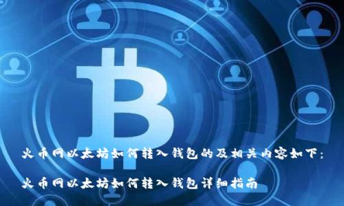 火币网以太坊如何转入钱包的及相关内容如下：

火币网以太坊如何转入钱包详细指南