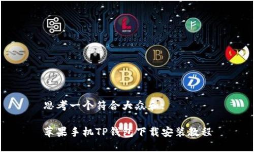 思考一个符合大众和:

苹果手机TP钱包下载安装教程