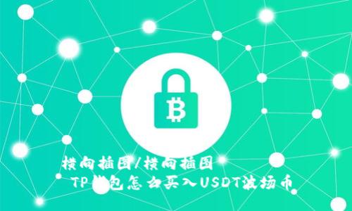 横向插图/横向插图
 TP钱包怎么买入USDT波场币