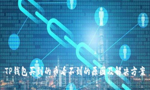 TP钱包买到的币看不到的原因及解决方案
