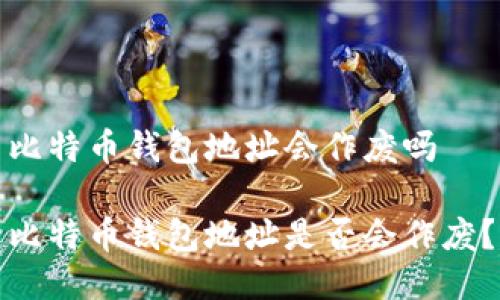 比特币钱包地址会作废吗

比特币钱包地址是否会作废？