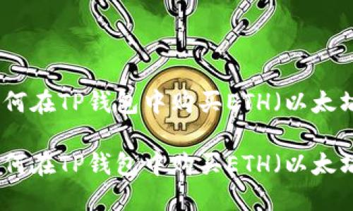 如何在TP钱包中购买ETH（以太坊）

如何在TP钱包中购买ETH（以太坊）
