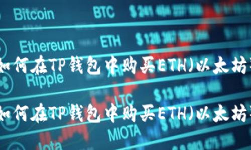 如何在TP钱包中购买ETH（以太坊）

如何在TP钱包中购买ETH（以太坊）