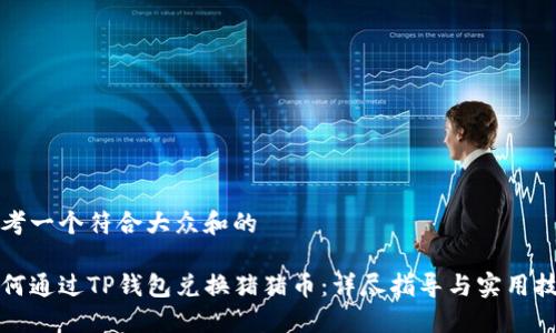 思考一个符合大众和的

如何通过TP钱包兑换猪猪币：详尽指导与实用技巧