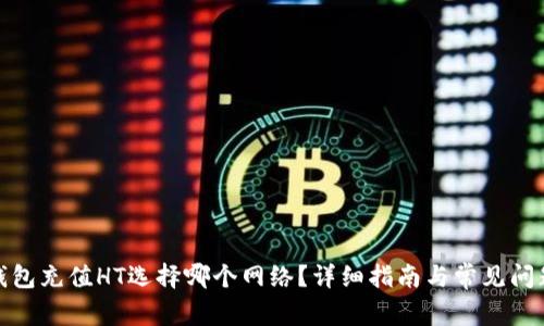 : TP钱包充值HT选择哪个网络？详细指南与常见问题解答