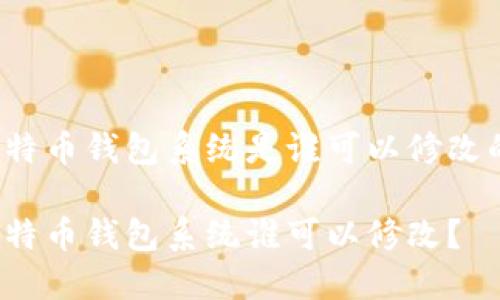 比特币钱包系统是谁可以修改的？

比特币钱包系统谁可以修改？