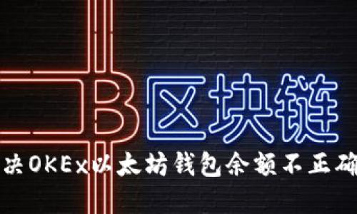 如何解决OKEx以太坊钱包余额不正确的问题