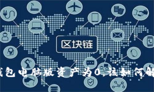 tp钱包电脑版资产为0，该如何解决？