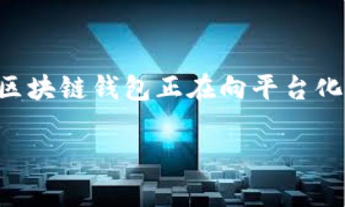 区块链钱包平台化是当前区块链技术发展中的一个重要趋势，随着区块链技术的不断推广和应用，有越来越多的用户开始接触和使用区块链钱包。为了满足用户的需求，许多区块链钱包正在向平台化方向发展。这一发展通常会带来更好的用户体验、更高的安全性和更丰富的功能。这篇文章将深入探讨区块链钱包平台化的意义、优势和挑战，并解答与此相关的5个常见问题。

区块链钱包平台化的意义与挑战