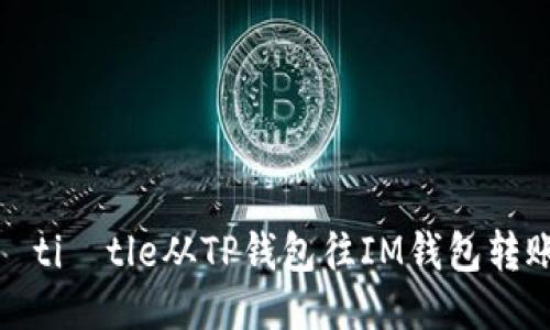  alian​ti​tle从TP钱包往IM钱包转账的指南