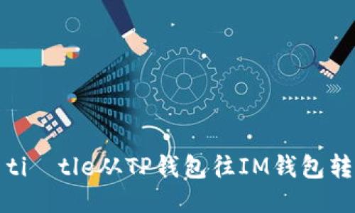  alian​ti​tle从TP钱包往IM钱包转账的指南