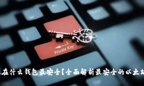  以太坊放在什么钱包最安全？全面解析最安全的以太坊钱包选择