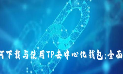  如何下载与使用TP去中心化钱包：全面指南