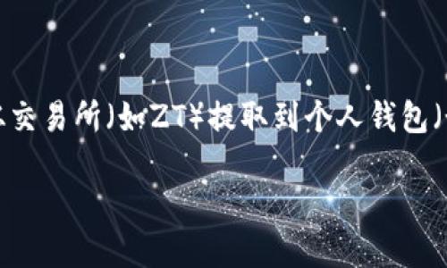 提币是指将数字资产从一个钱包转移到另一个钱包的过程，尤其是从交易所（如ZT）提取到个人钱包（如TP钱包）。以下是针对“zt怎样提币到tp钱包”这一主题的详细介绍。

ZT如何提币到TP钱包的完整指南