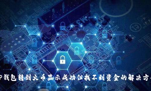 TP钱包转到火币显示成功但找不到资金的解决方案