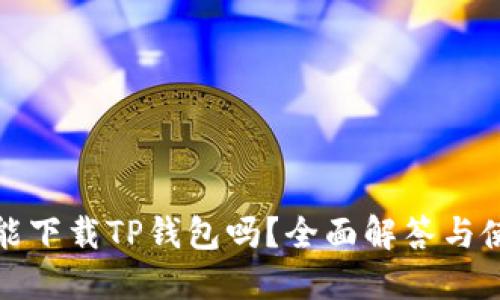 : 苹果能下载TP钱包吗？全面解答与使用指南