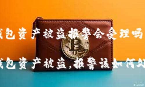 tp钱包资产被盗报警会受理吗

TP钱包资产被盗，报警该如何处理？