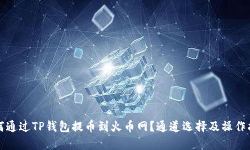 如何通过TP钱包提币到火币网？通道选择及操作指南