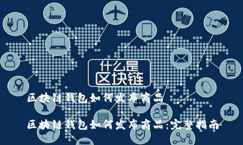 区块链钱包如何发布商品

区块链钱包如何发布商品：完整指南