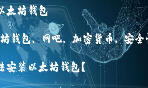 网吧装不了以太坊钱包

关键词：以太坊钱包, 网吧, 加密货币, 安全性, 网络限制

网吧为何无法安装以太坊钱包？